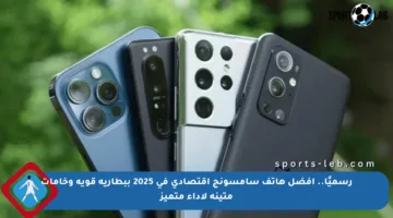 رسميًا.. أفضل هاتف سامسونج اقتصادي في 2025 ببطارية قوية وخامات متينة لأداء متميز